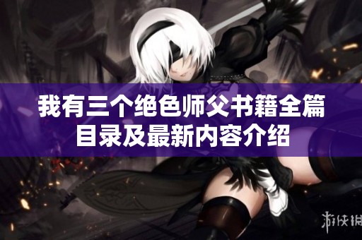 我有三个绝色师父书籍全篇目录及最新内容介绍