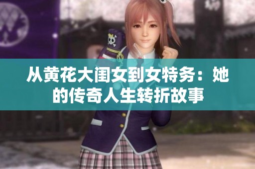 从黄花大闺女到女特务：她的传奇人生转折故事