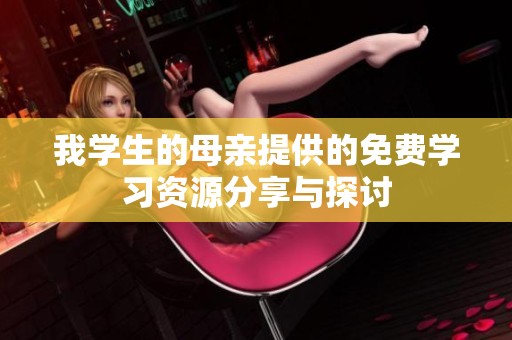 我学生的母亲提供的免费学习资源分享与探讨