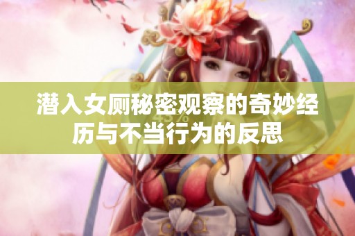 潜入女厕秘密观察的奇妙经历与不当行为的反思