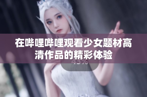 在哔哩哔哩观看少女题材高清作品的精彩体验