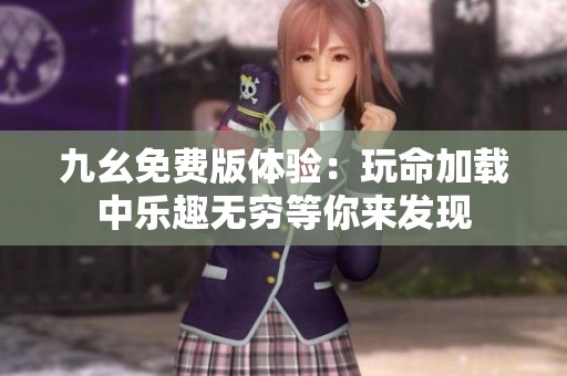 九幺免费版体验：玩命加载中乐趣无穷等你来发现