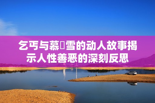 乞丐与慕葇雪的动人故事揭示人性善恶的深刻反思