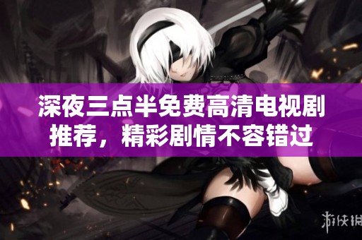 深夜三点半免费高清电视剧推荐，精彩剧情不容错过