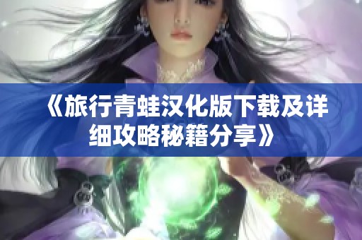 《旅行青蛙汉化版下载及详细攻略秘籍分享》