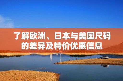 了解欧洲、日本与美国尺码的差异及特价优惠信息
