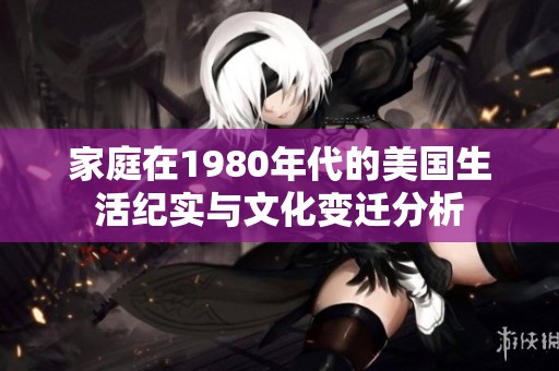 家庭在1980年代的美国生活纪实与文化变迁分析
