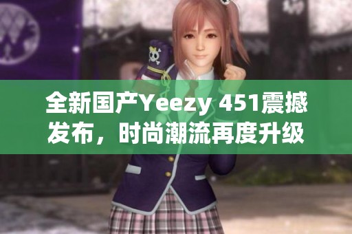 全新国产Yeezy 451震撼发布，时尚潮流再度升级