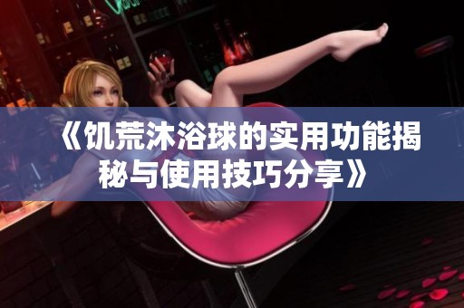 《饥荒沐浴球的实用功能揭秘与使用技巧分享》