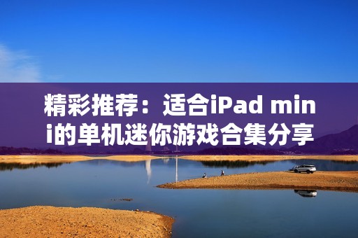 精彩推荐：适合iPad mini的单机迷你游戏合集分享