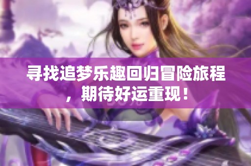 寻找追梦乐趣回归冒险旅程，期待好运重现！