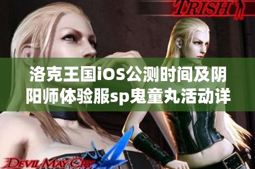 洛克王国iOS公测时间及阴阳师体验服sp鬼童丸活动详解