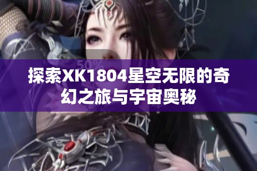 探索XK1804星空无限的奇幻之旅与宇宙奥秘