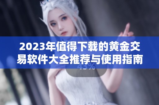2023年值得下载的黄金交易软件大全推荐与使用指南