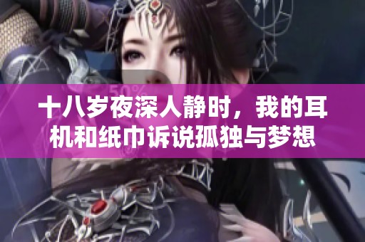 十八岁夜深人静时，我的耳机和纸巾诉说孤独与梦想