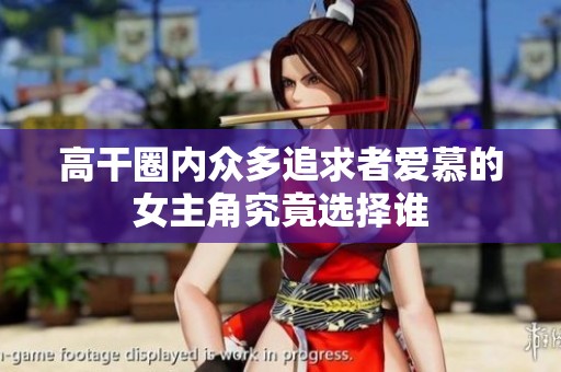 高干圈内众多追求者爱慕的女主角究竟选择谁
