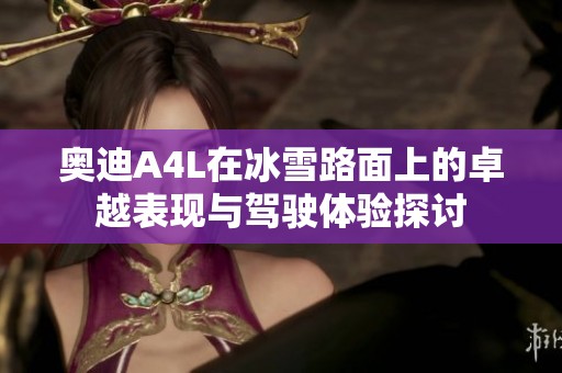 奥迪A4L在冰雪路面上的卓越表现与驾驶体验探讨