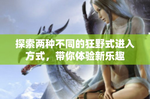 探索两种不同的狂野式进入方式，带你体验新乐趣