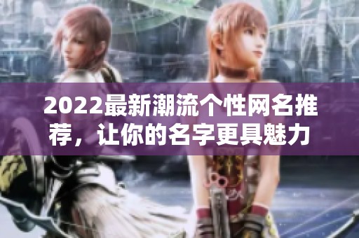 2022最新潮流个性网名推荐，让你的名字更具魅力