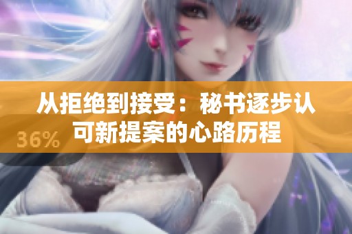 从拒绝到接受：秘书逐步认可新提案的心路历程