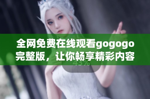 全网免费在线观看gogogo完整版，让你畅享精彩内容体验
