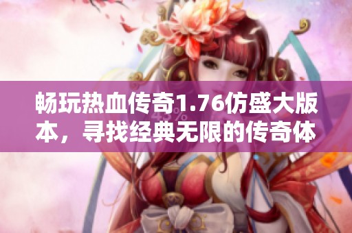 畅玩热血传奇1.76仿盛大版本，寻找经典无限的传奇体验