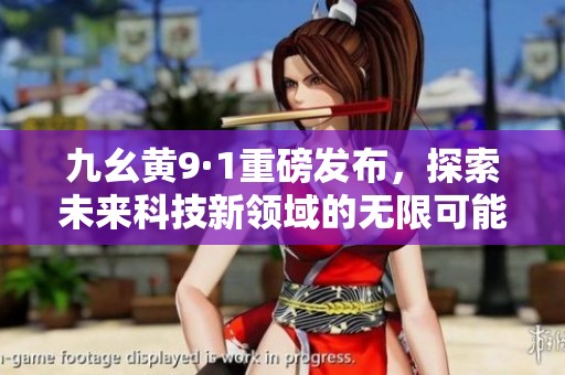 九幺黄9·1重磅发布，探索未来科技新领域的无限可能性