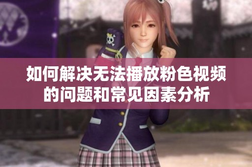 如何解决无法播放粉色视频的问题和常见因素分析