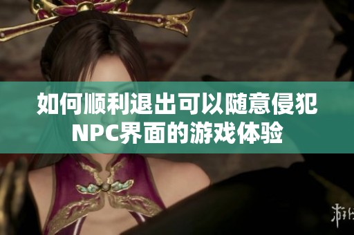如何顺利退出可以随意侵犯NPC界面的游戏体验