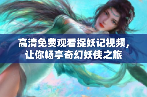 高清免费观看捉妖记视频，让你畅享奇幻妖侠之旅