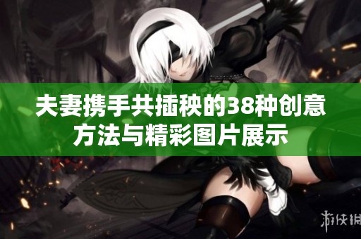 夫妻携手共插秧的38种创意方法与精彩图片展示