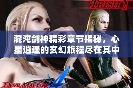 混沌剑神精彩章节揭秘，心星逍遥的玄幻旅程尽在其中