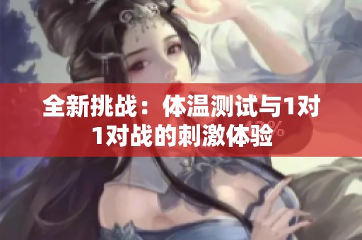 全新挑战：体温测试与1对1对战的刺激体验
