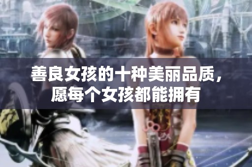 善良女孩的十种美丽品质，愿每个女孩都能拥有