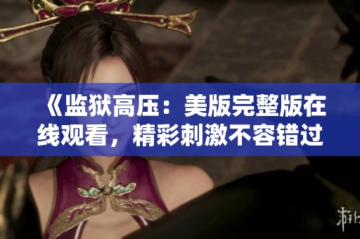 《监狱高压：美版完整版在线观看，精彩刺激不容错过》