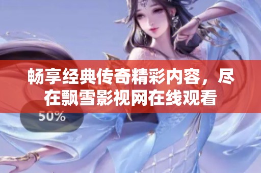 畅享经典传奇精彩内容，尽在飘雪影视网在线观看