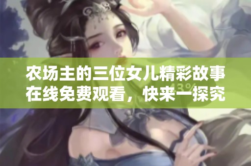 农场主的三位女儿精彩故事在线免费观看，快来一探究竟！