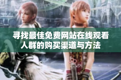 寻找最佳免费网站在线观看人群的购买渠道与方法