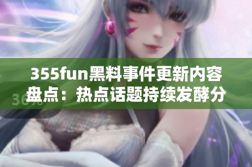 355fun黑料事件更新内容盘点：热点话题持续发酵分析