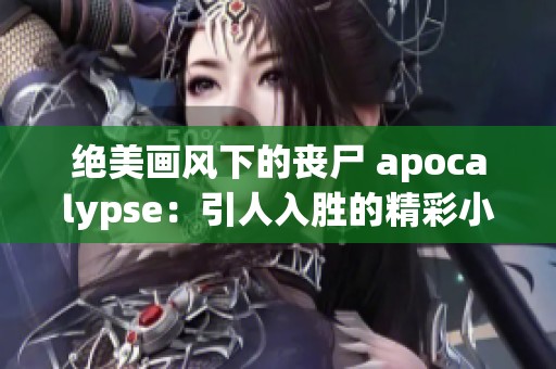 绝美画风下的丧尸 apocalypse：引人入胜的精彩小说推荐