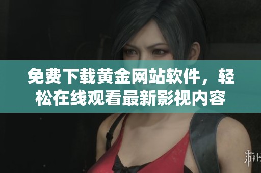 免费下载黄金网站软件，轻松在线观看最新影视内容