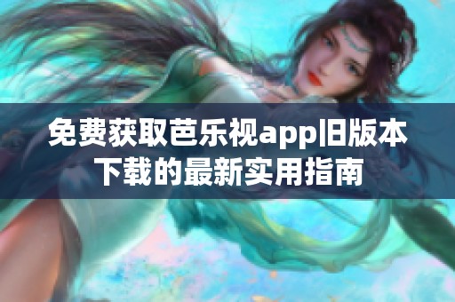免费获取芭乐视app旧版本下载的最新实用指南