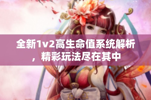 全新1v2高生命值系统解析，精彩玩法尽在其中
