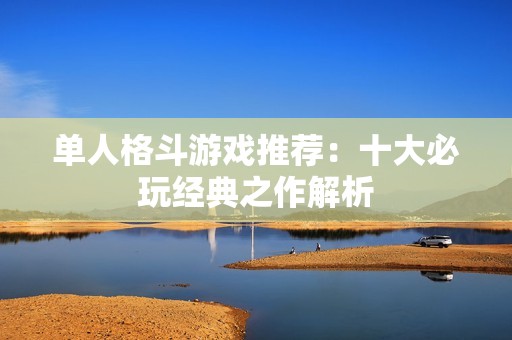 单人格斗游戏推荐：十大必玩经典之作解析