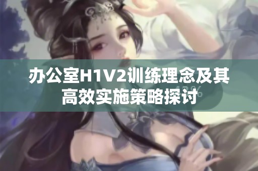 办公室H1V2训练理念及其高效实施策略探讨