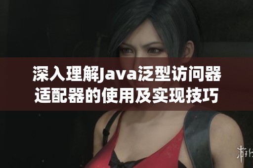 深入理解Java泛型访问器适配器的使用及实现技巧