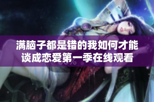 满脑子都是错的我如何才能谈成恋爱第一季在线观看