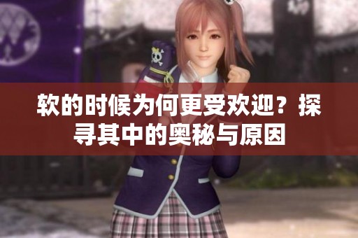软的时候为何更受欢迎？探寻其中的奥秘与原因