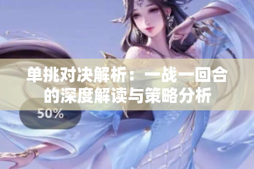 单挑对决解析：一战一回合的深度解读与策略分析