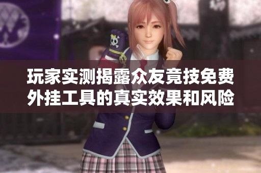 玩家实测揭露众友竟技免费外挂工具的真实效果和风险
